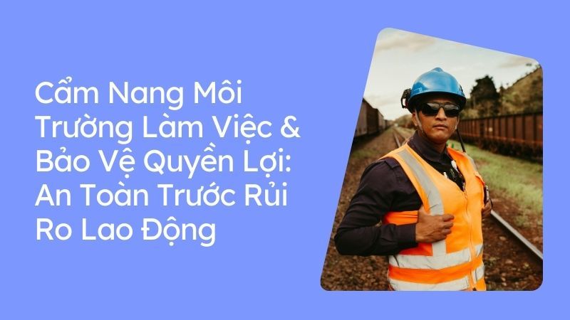Cẩm Nang Môi Trường Làm Việc & Bảo Vệ Quyền Lợi_ An Toàn Trước Rủi Ro Lao Động