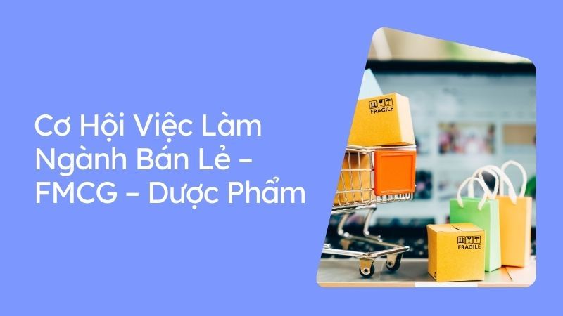 Cơ Hội Việc Làm Ngành Bán Lẻ – FMCG – Dược Phẩm