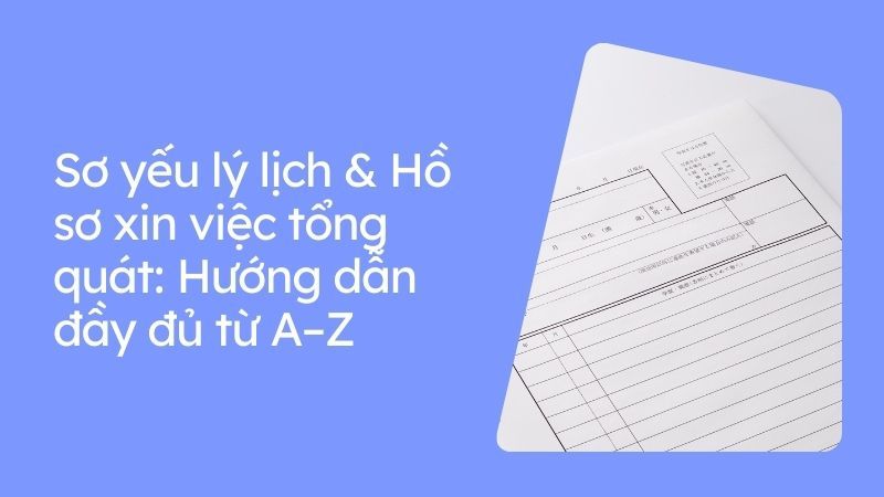 Sơ yếu lý lịch & Hồ sơ xin việc tổng quát: Hướng dẫn đầy đủ từ A–Z