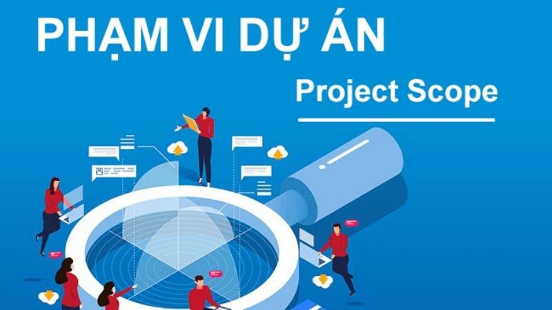Phạm vi dự án là gì? Cách xác định và quản lý hiệu quả